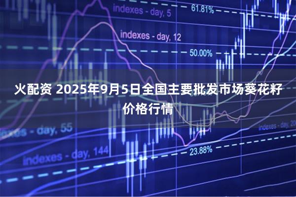 火配资 2025年9月5日全国主要批发市场葵花籽价格行情