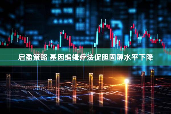 启盈策略 基因编辑疗法促胆固醇水平下降