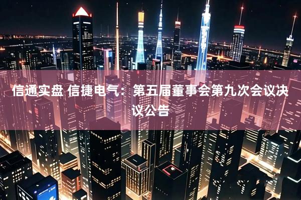 信通实盘 信捷电气：第五届董事会第九次会议决议公告