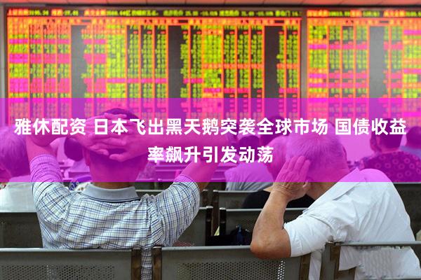 雅休配资 日本飞出黑天鹅突袭全球市场 国债收益率飙升引发动荡