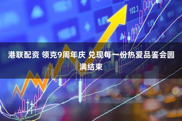 港联配资 领克9周年庆 兑现每一份热爱品鉴会圆满结束