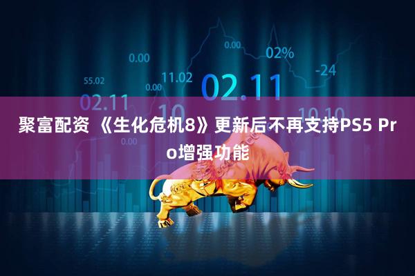 聚富配资 《生化危机8》更新后不再支持PS5 Pro增强功能