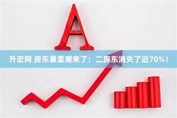 升宏网 房东暴雷潮来了：二房东消失了近70%！