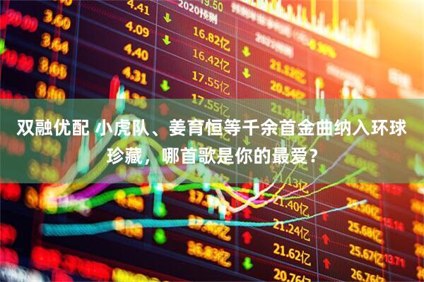 双融优配 小虎队、姜育恒等千余首金曲纳入环球珍藏，哪首歌是你的最爱？