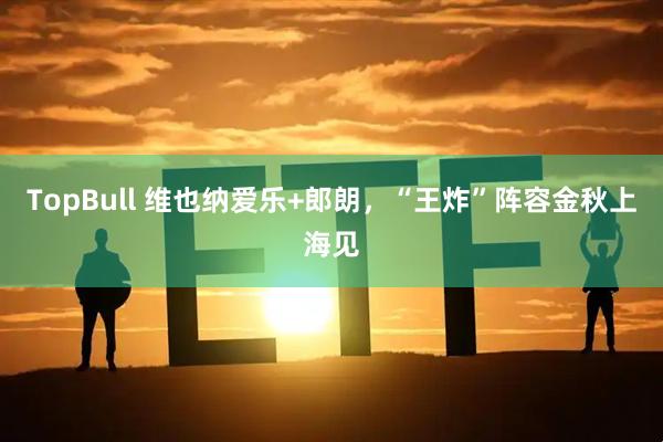 TopBull 维也纳爱乐+郎朗，“王炸”阵容金秋上海见